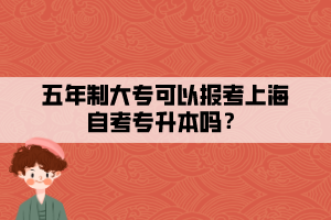 五年制大专可以报考上海自考专升本吗？
