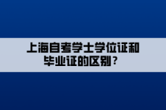 上海自考学士学位证和毕业证的区别？