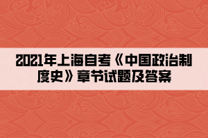 2021年上海自考《中国政治制度史》章节试题及答案