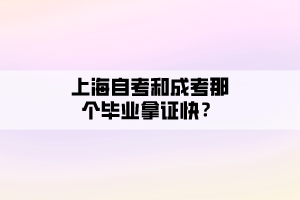 上海自考和成考那个毕业拿证快？