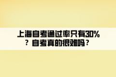 上海自考通过率只有30%？自考真的很难吗？