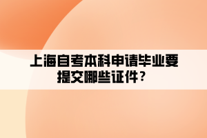上海自考本科申请毕业要提交哪些证件？