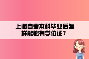 上海自考本科毕业后怎样能够有学位证？