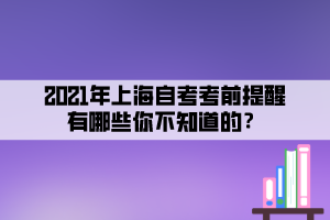 2021年上海自考考前提醒有哪些你不知道的？