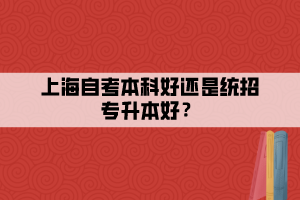 上海自考本科好还是统招专升本好？