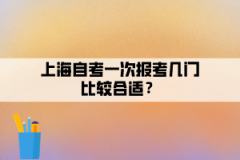 上海自考一次报考几门比较合适？