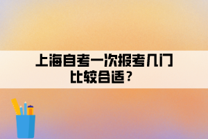 上海自考一次报考几门比较合适？