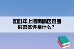 2021年上海黄浦区自考报名条件是什么？