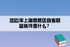 2021年上海奉贤区自考报名条件是什么？