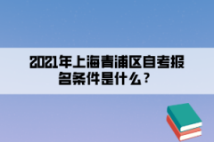 2021年上海青浦区自考报名条件是什么？