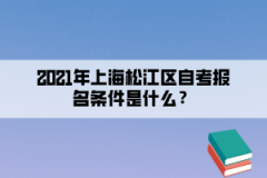 2021年上海松江区自考报名条件是什么？