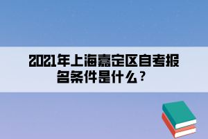 2021年上海嘉定区自考报名条件是什么？