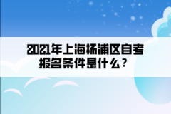 2021年上海杨浦区自考报名条件是什么？