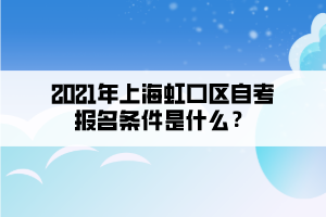 2021年上海虹口区自考报名条件是什么？