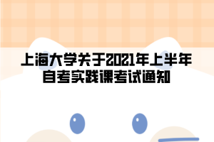 上海大学关于2021年上半年自考实践课考试通知