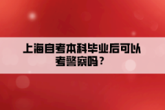 上海自考本科毕业后可以考警察吗？