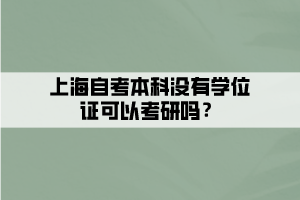 上海自考本科没有学位证可以考研吗？