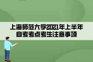 上海师范大学2021年上半年自考考点考生注意事项