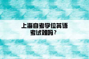 上海自考学位英语考试难吗？