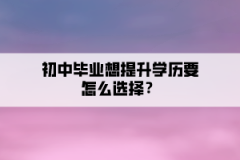 初中毕业想提升学历要怎么选择？