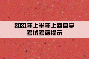 2021年上半年上海自学考试考前提示