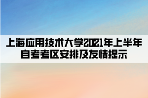 上海应用技术大学2021年上半年自考考区安排及友情提示