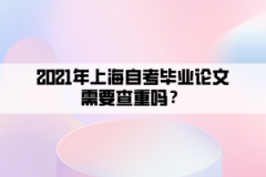 2021年上海自考毕业论文需要查重吗？