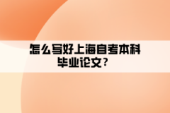 怎么写好上海自考本科毕业论文？