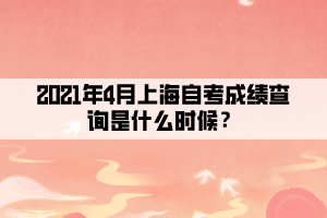 2021年4月上海自考成绩查询是什么时候？