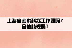 上海自考本科找工作难吗？会被歧视吗？