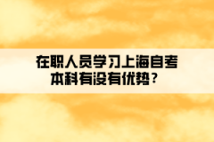 在职人员学习上海自考本科有没有优势？