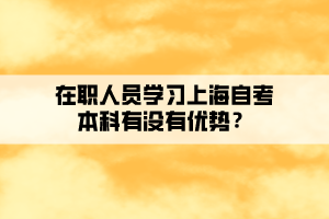 在职人员学习上海自考本科有没有优势？