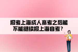 报考上海成人高考之后能不能继续报上海自考？