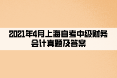 2021年4月上海自考中级财务会计真题及答案（部分）