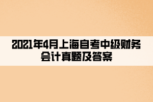 2021年4月上海自考中级财务会计真题及答案