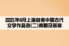 2021年4月上海自考中国古代文学作品选(二)真题及答案（部分）