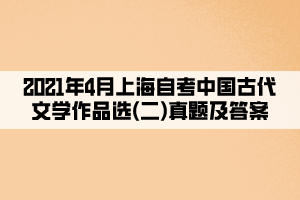 2021年4月上海自考中国古代文学作品选(二)真题及答案