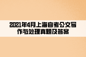 2021年4月上海自考公文写作与处理真题及答案