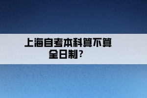 上海自考本科算不算全日制？