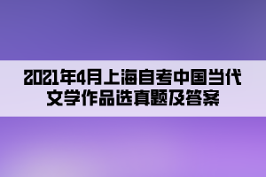 2021年4月上海自考中国当代文学作品选真题及答案