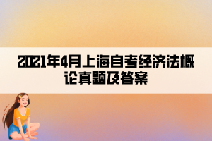 2021年4月上海自考经济法概论真题及答案