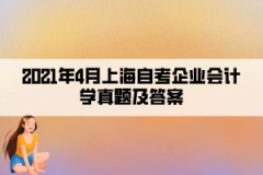 2021年4月上海自考企业会计学真题及答案（部分）