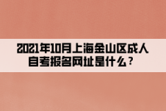 2021年10月上海金山区成人自考报名网址是什么？