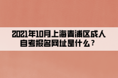 2021年10月上海青浦区成人自考报名网址是什么？