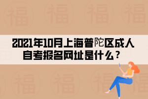 2021年10月上海普陀区成人自考报名网址是什么？