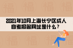 2021年10月上海长宁区成人自考报名网址是什么？