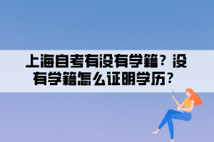 上海自考有没有学籍？没有学籍怎么证明学历？