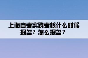 上海自考实践考核什么时候报名？怎么报名？