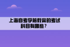 上海自考学前教育的考试科目有哪些？