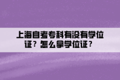 上海自考专科有没有学位证？怎么拿学位证？